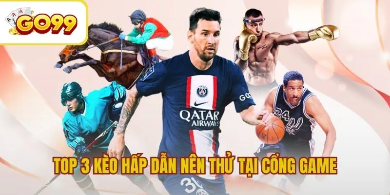 Top 3 kèo hấp dẫn nhất không nên bỏ qua tại cổng game